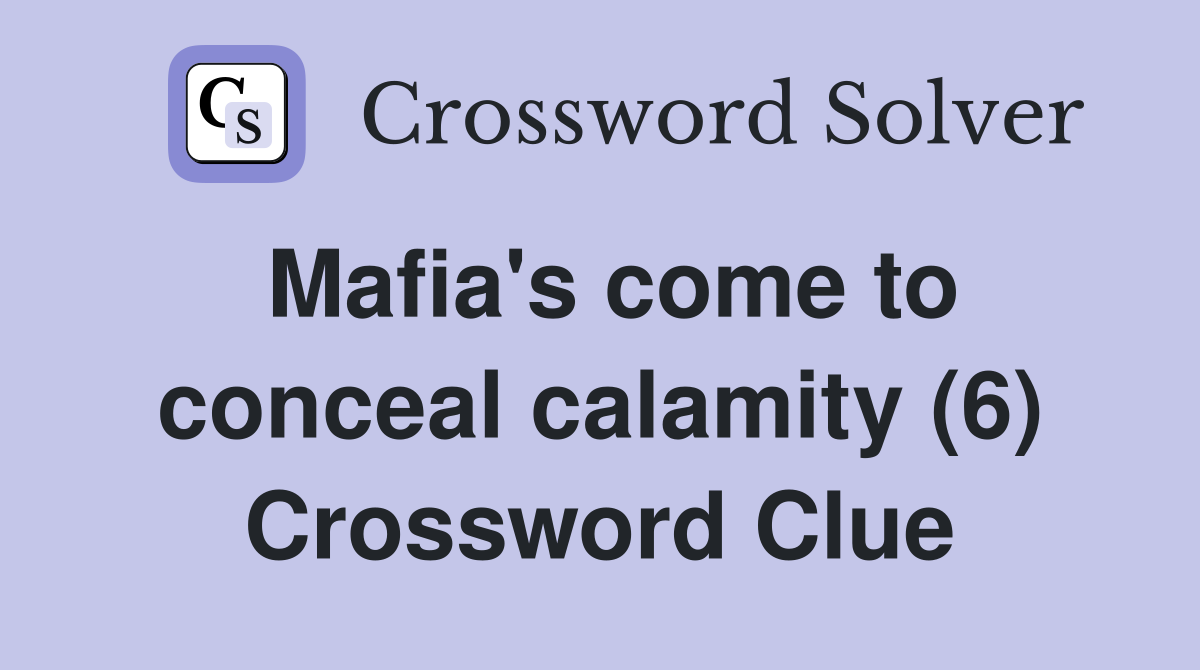 Mafia's come to conceal calamity (6) Crossword Clue Answers